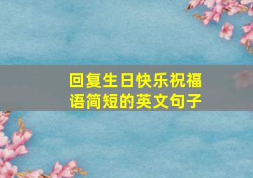 回复生日快乐祝福语简短的英文句子