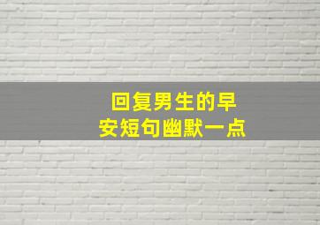 回复男生的早安短句幽默一点