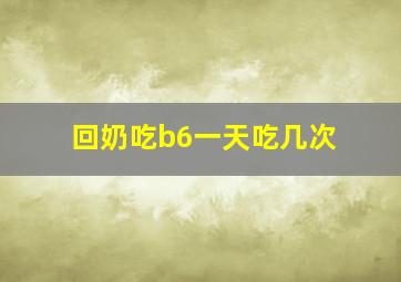 回奶吃b6一天吃几次