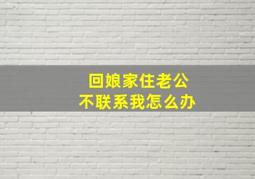 回娘家住老公不联系我怎么办