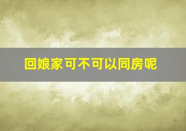 回娘家可不可以同房呢