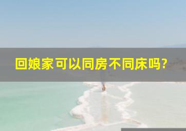 回娘家可以同房不同床吗?