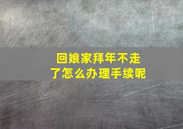 回娘家拜年不走了怎么办理手续呢