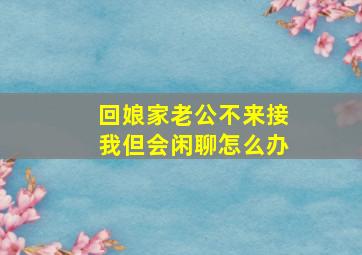 回娘家老公不来接我但会闲聊怎么办