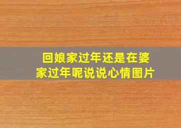 回娘家过年还是在婆家过年呢说说心情图片