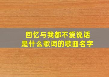 回忆与我都不爱说话是什么歌词的歌曲名字