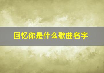 回忆你是什么歌曲名字