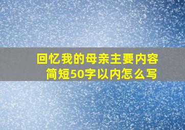 回忆我的母亲主要内容简短50字以内怎么写