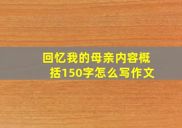 回忆我的母亲内容概括150字怎么写作文