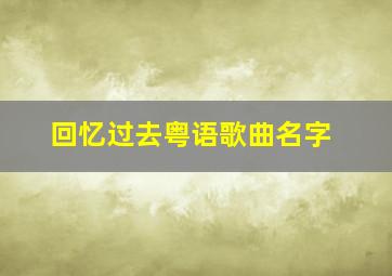 回忆过去粤语歌曲名字