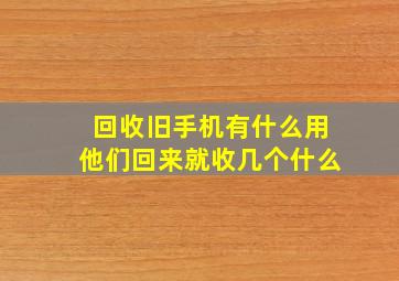 回收旧手机有什么用他们回来就收几个什么