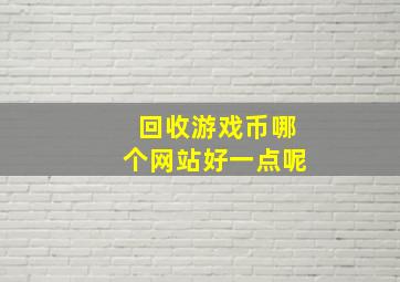 回收游戏币哪个网站好一点呢