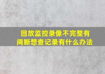 回放监控录像不完整有间断想查记录有什么办法