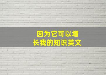 因为它可以增长我的知识英文