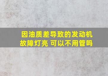 因油质差导致的发动机故障灯亮 可以不用管吗