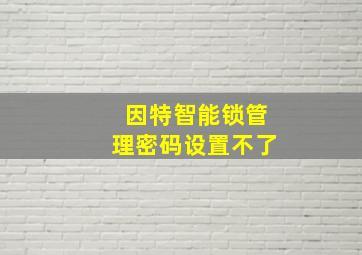 因特智能锁管理密码设置不了