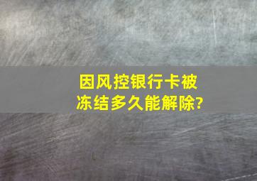 因风控银行卡被冻结多久能解除?