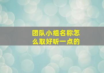 团队小组名称怎么取好听一点的