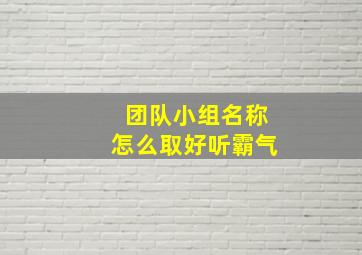 团队小组名称怎么取好听霸气