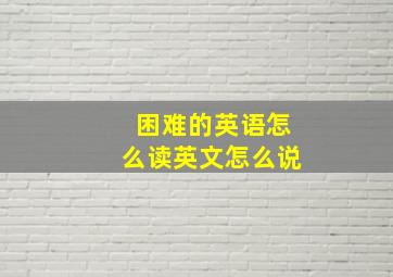 困难的英语怎么读英文怎么说