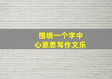 围绕一个字中心意思写作文乐