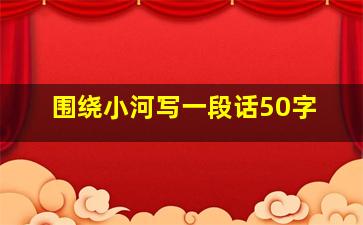 围绕小河写一段话50字