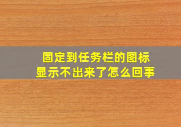 固定到任务栏的图标显示不出来了怎么回事