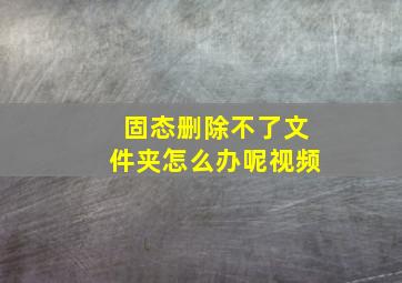 固态删除不了文件夹怎么办呢视频