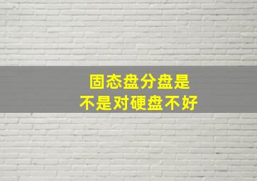 固态盘分盘是不是对硬盘不好