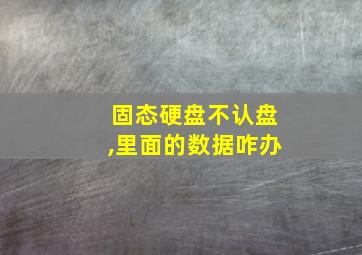 固态硬盘不认盘,里面的数据咋办