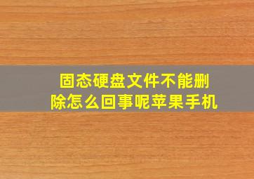 固态硬盘文件不能删除怎么回事呢苹果手机