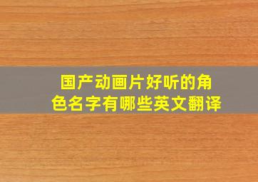 国产动画片好听的角色名字有哪些英文翻译