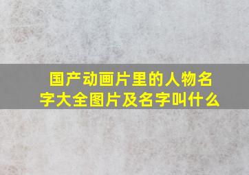 国产动画片里的人物名字大全图片及名字叫什么