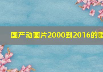 国产动画片2000到2016的歌