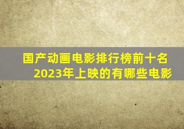 国产动画电影排行榜前十名2023年上映的有哪些电影