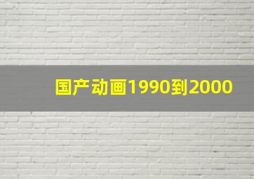 国产动画1990到2000