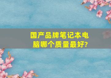 国产品牌笔记本电脑哪个质量最好?