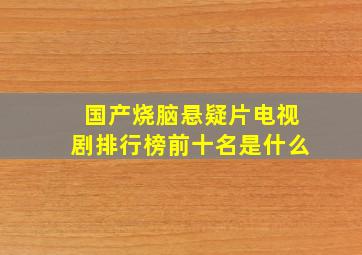 国产烧脑悬疑片电视剧排行榜前十名是什么