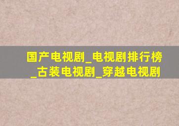 国产电视剧_电视剧排行榜_古装电视剧_穿越电视剧