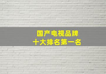 国产电视品牌十大排名第一名