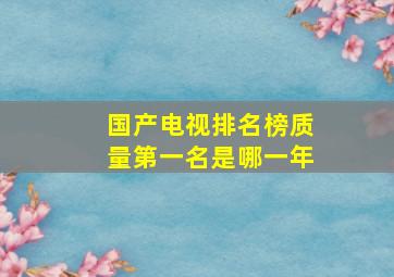 国产电视排名榜质量第一名是哪一年