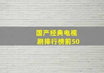 国产经典电视剧排行榜前50