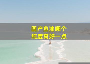 国产鱼油哪个纯度高好一点