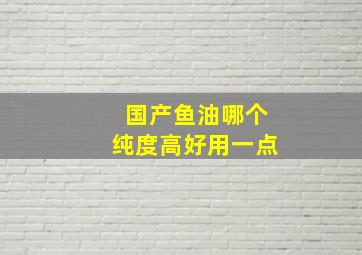 国产鱼油哪个纯度高好用一点