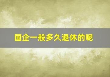 国企一般多久退休的呢