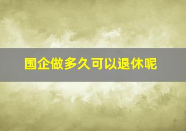 国企做多久可以退休呢