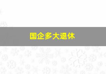 国企多大退休