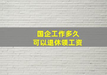 国企工作多久可以退休领工资