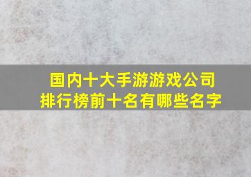 国内十大手游游戏公司排行榜前十名有哪些名字