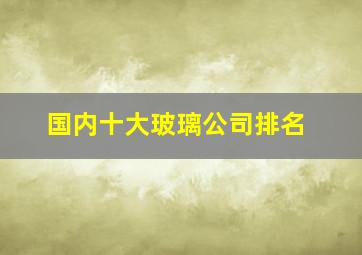 国内十大玻璃公司排名